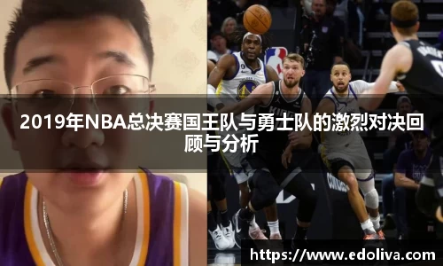 2019年NBA总决赛国王队与勇士队的激烈对决回顾与分析