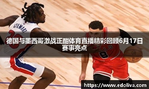 德国与墨西哥激战正酣体育直播精彩回顾6月17日赛事亮点
